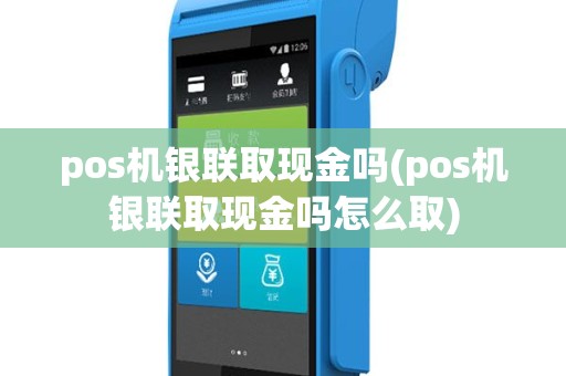 pos机银联取现金吗(pos机银联取现金吗怎么取)