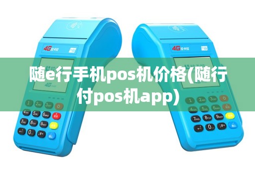 随e行手机pos机价格(随行付pos机app)