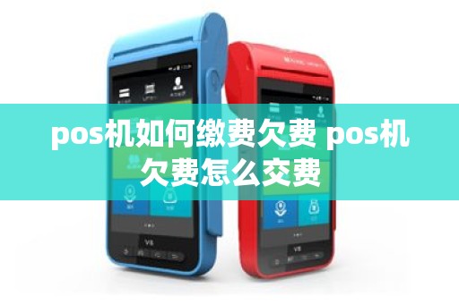 pos机如何缴费欠费 pos机欠费怎么交费