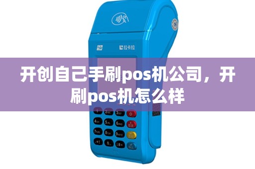 开创自己手刷pos机公司，开刷pos机怎么样