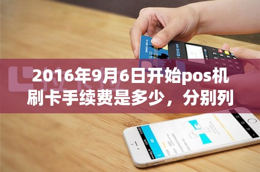 2016年9月6日开始pos机刷卡手续费是多少，分别列出各种情况（借记卡、贷记卡）【商户】和【持卡人】费率