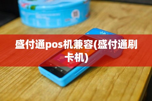 盛付通pos机兼容(盛付通刷卡机)