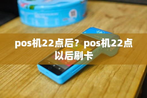 pos机22点后？pos机22点以后刷卡