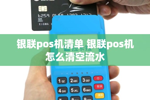 银联pos机清单 银联pos机怎么清空流水