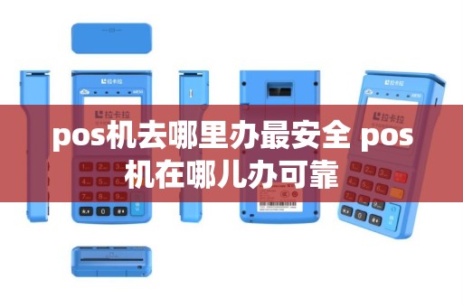 pos机去哪里办最安全 pos机在哪儿办可靠