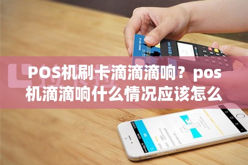 POS机刷卡滴滴滴响？pos机滴滴响什么情况应该怎么办
