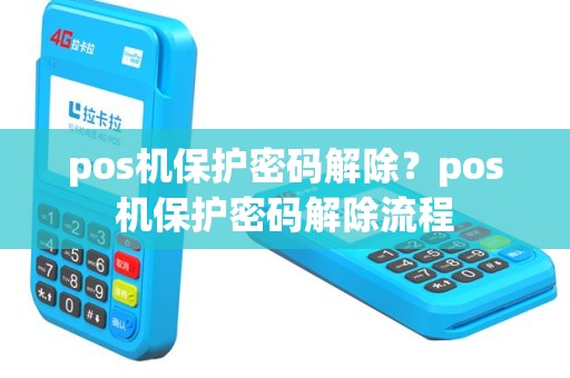 pos机保护密码解除？pos机保护密码解除流程