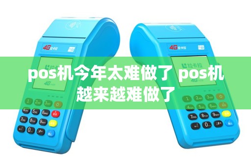pos机今年太难做了 pos机越来越难做了