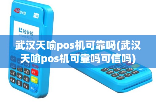 武汉天喻pos机可靠吗(武汉天喻pos机可靠吗可信吗)