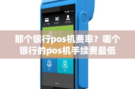 那个银行pos机费率？哪个银行的pos机手续费最低