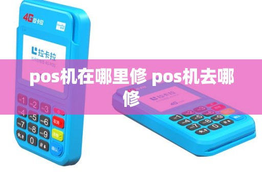 pos机在哪里修 pos机去哪修