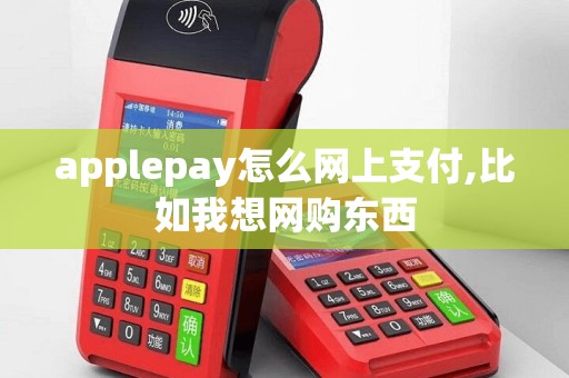 applepay怎么网上支付,比如我想网购东西
