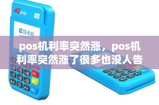 pos机利率突然涨，pos机利率突然涨了很多也没人告之