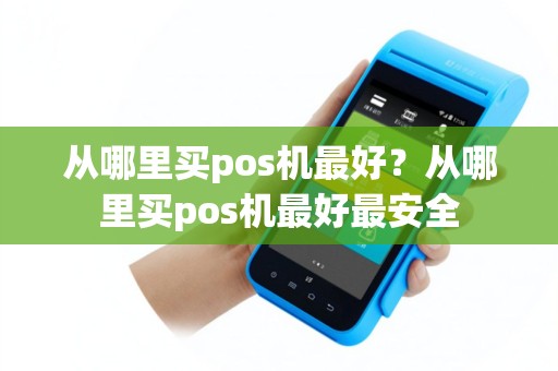 从哪里买pos机最好？从哪里买pos机最好最安全