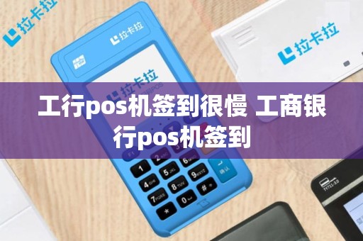 工行pos机签到很慢 工商银行pos机签到