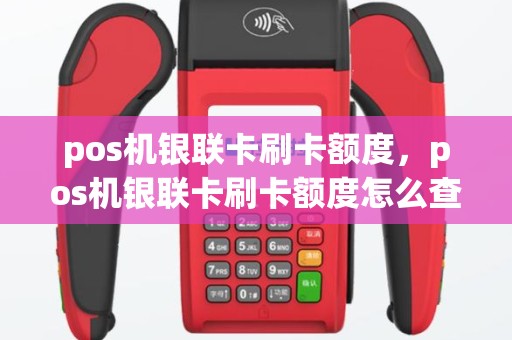 pos机银联卡刷卡额度，pos机银联卡刷卡额度怎么查