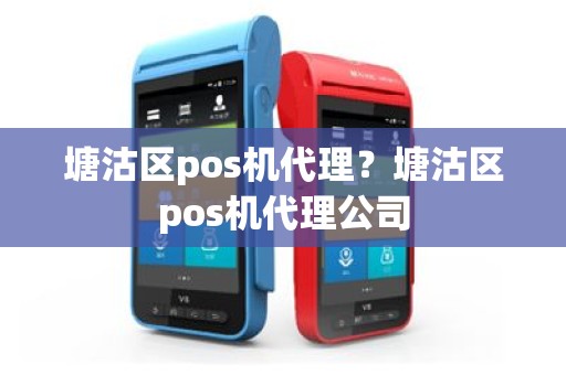 塘沽区pos机代理？塘沽区pos机代理公司