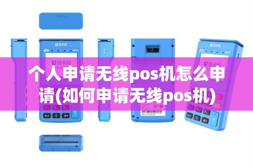 个人申请无线pos机怎么申请(如何申请无线pos机)