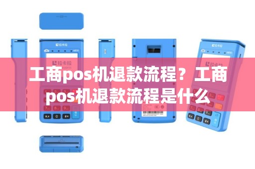 工商pos机退款流程？工商pos机退款流程是什么