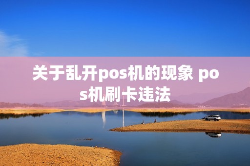 关于乱开pos机的现象 pos机刷卡违法