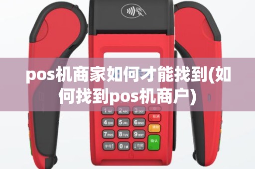 pos机商家如何才能找到(如何找到pos机商户)