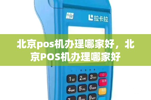 北京pos机办理哪家好，北京POS机办理哪家好
