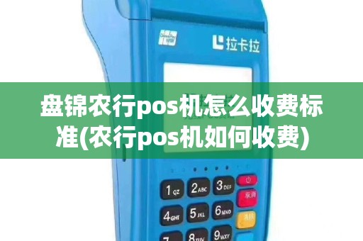 盘锦农行pos机怎么收费标准(农行pos机如何收费)