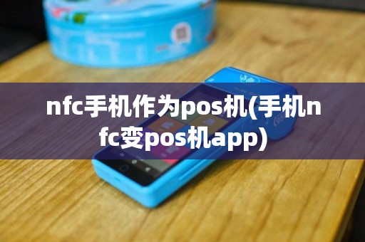 nfc手机作为pos机(手机nfc变pos机app)