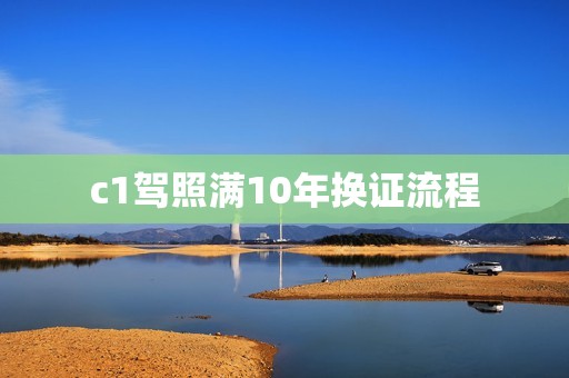 c1驾照满10年换证流程