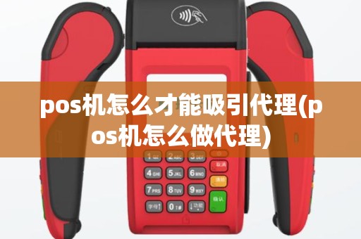pos机怎么才能吸引代理(pos机怎么做代理)