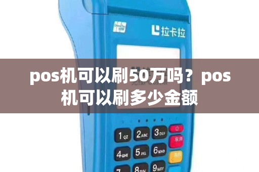 pos机可以刷50万吗？pos机可以刷多少金额