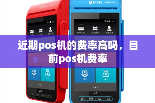 近期pos机的费率高吗，目前pos机费率