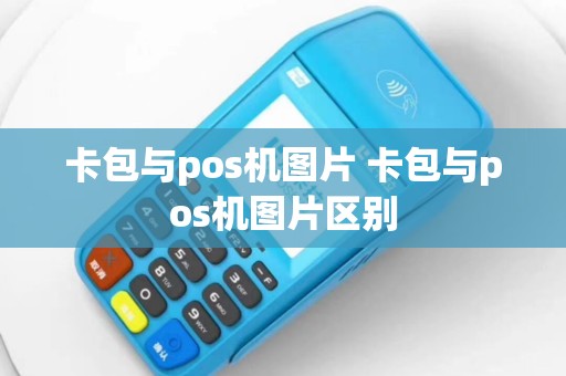 卡包与pos机图片 卡包与pos机图片区别