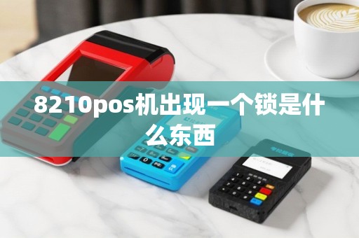 8210pos机出现一个锁是什么东西