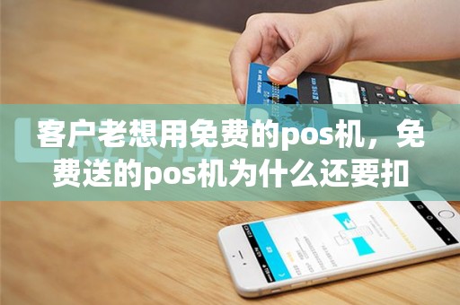 客户老想用免费的pos机，免费送的pos机为什么还要扣299押金