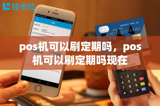 pos机可以刷定期吗，pos机可以刷定期吗现在