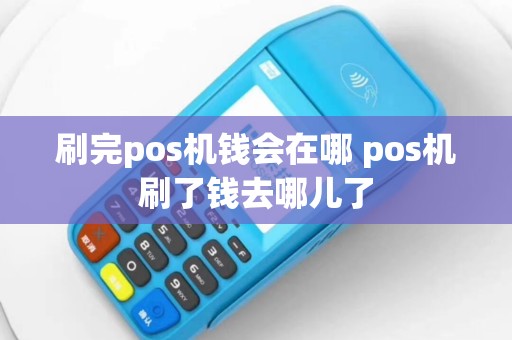 刷完pos机钱会在哪 pos机刷了钱去哪儿了