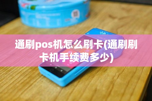 通刷pos机怎么刷卡(通刷刷卡机手续费多少)