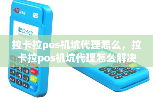 拉卡拉pos机坑代理怎么，拉卡拉pos机坑代理怎么解决