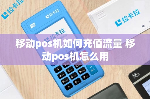 移动pos机如何充值流量 移动pos机怎么用