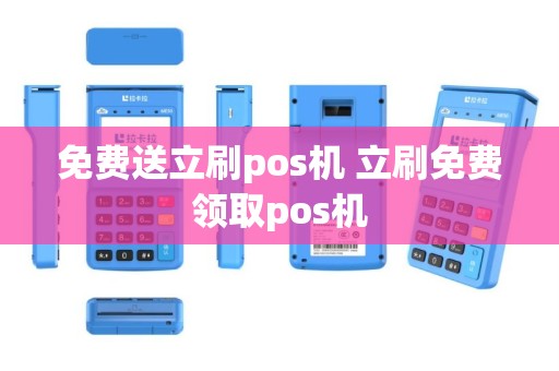 免费送立刷pos机 立刷免费领取pos机