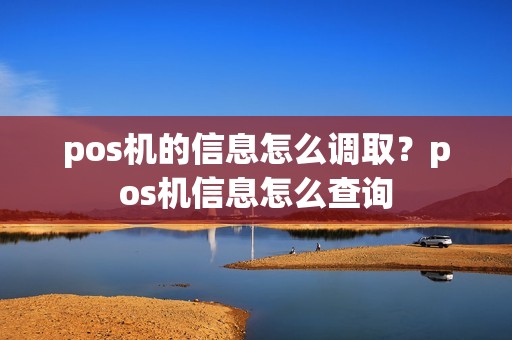 pos机的信息怎么调取？pos机信息怎么查询