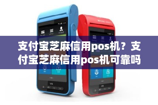 支付宝芝麻信用pos机？支付宝芝麻信用pos机可靠吗