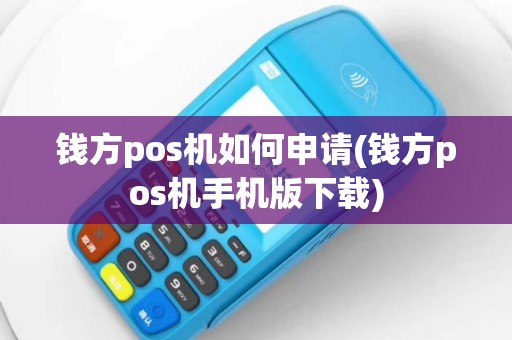 钱方pos机如何申请(钱方pos机手机版下载)