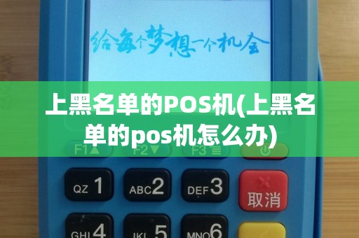 上黑名单的POS机(上黑名单的pos机怎么办)