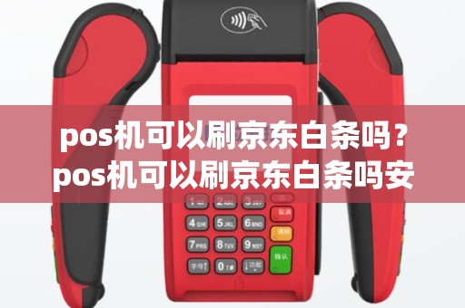 pos机可以刷京东白条吗？pos机可以刷京东白条吗安全吗