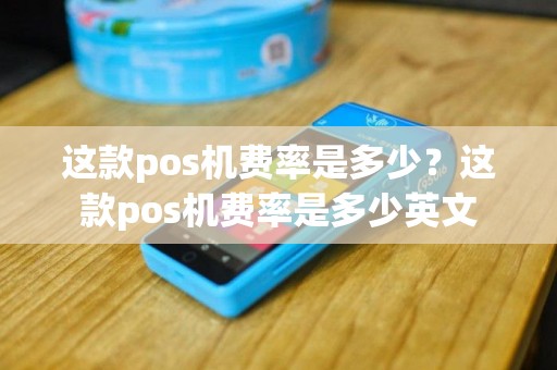 这款pos机费率是多少？这款pos机费率是多少英文