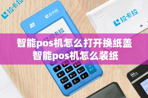 智能pos机怎么打开换纸盖 智能pos机怎么装纸