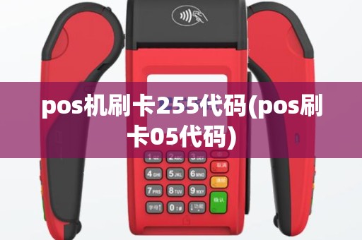 pos机刷卡255代码(pos刷卡05代码)