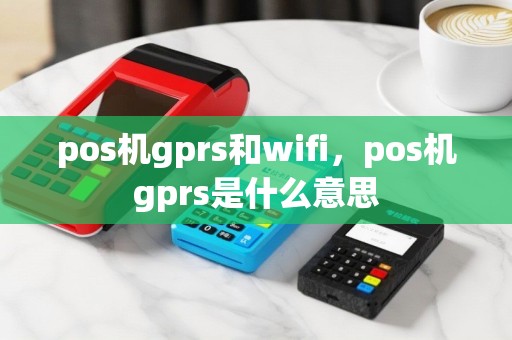 pos机gprs和wifi，pos机gprs是什么意思